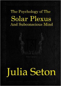 Psychology of the Solar Plexus & Subconcious Mind - Julia Seton, M.D
