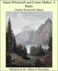 Charles Wentworth Upham Salem Witchcraft and Cotton Mather