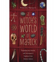 Melanie Marquis A Witch's World of Magick- Expanding Your Practice with Techniques & Traditions from Diverse Cultures