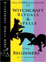 G. Alan Joel - Witchcraft Spell Book - The Complete Guide of Witchcraft Rituals and Spells (2013)